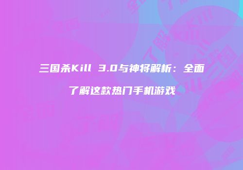 三国杀Kill 3.0与神将解析：全面了解这款热门手机游戏