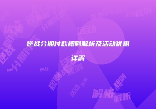 逆战分期付款规则解析及活动优惠详解