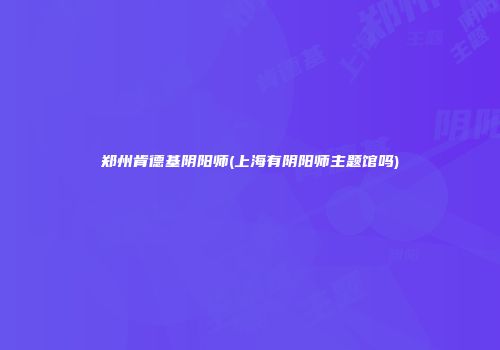 郑州肯德基阴阳师(上海有阴阳师主题馆吗)