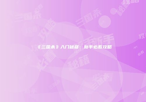 《三国杀》入门秘籍：新手必看攻略
