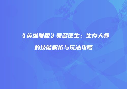 《英雄联盟》蒙多医生：生存大师的技能解析与玩法攻略