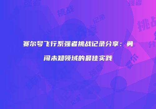赛尔号飞行系强者挑战记录分享：勇闯未知领域的最佳实践