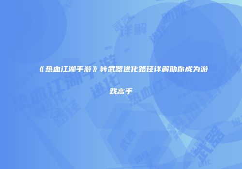 《热血江湖手游》转武器进化路径详解助你成为游戏高手