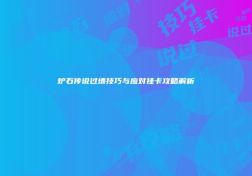 炉石传说过墙技巧与应对挂卡攻略解析