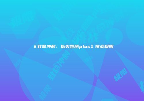 《致命冲刺：指尖跑酷plus》挑战极限