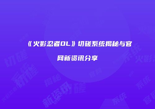 《火影忍者OL》切磋系统揭秘与官网新资讯分享
