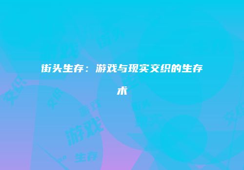 街头生存：游戏与现实交织的生存术