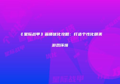 《星际战甲》画质优化攻略：打造个性化精美游戏环境