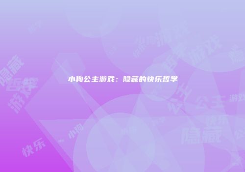 小狗公主游戏：隐藏的快乐哲学