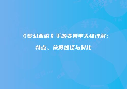 《梦幻西游》手游变异羊头怪详解：特点、获得途径与对比