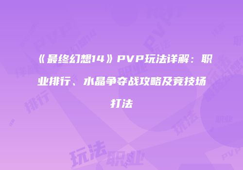 《最终幻想14》PVP玩法详解：职业排行、水晶争夺战攻略及竞技场打法