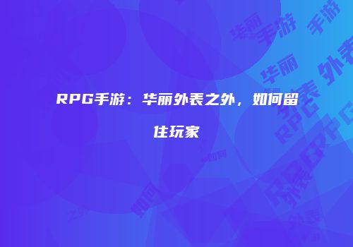 RPG手游：华丽外表之外，如何留住玩家