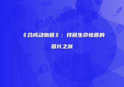 《合成动物园》：找回生命惊喜的园长之旅