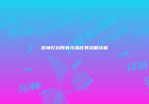原神打扫所有污渍任务攻略详解