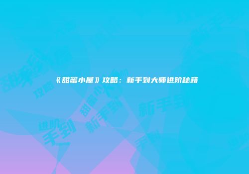 《甜蜜小屋》攻略：新手到大师进阶秘籍