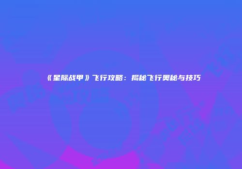 《星际战甲》飞行攻略：揭秘飞行奥秘与技巧