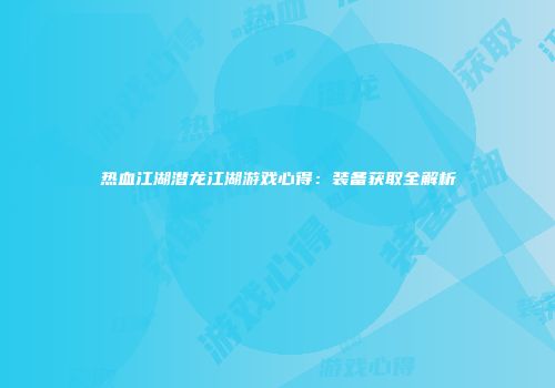 热血江湖潜龙江湖游戏心得：装备获取全解析