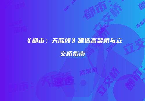 《都市：天际线》建造高架桥与立交桥指南
