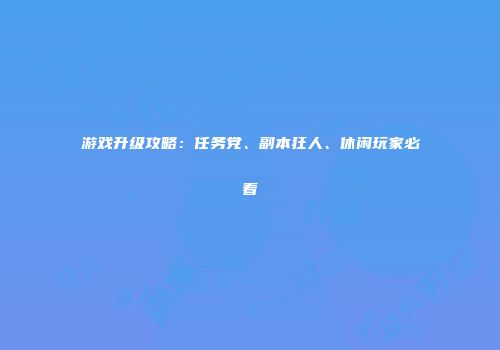 游戏升级攻略：任务党、副本狂人、休闲玩家必看