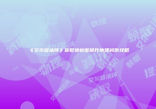 《艾尔登法环》获取熟螃蟹提升物理减伤攻略