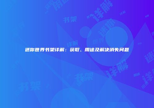 迷你世界书架详解：获取、用途及解决消失问题