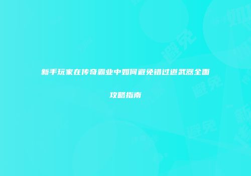 新手玩家在传奇霸业中如何避免错过道武器全面攻略指南