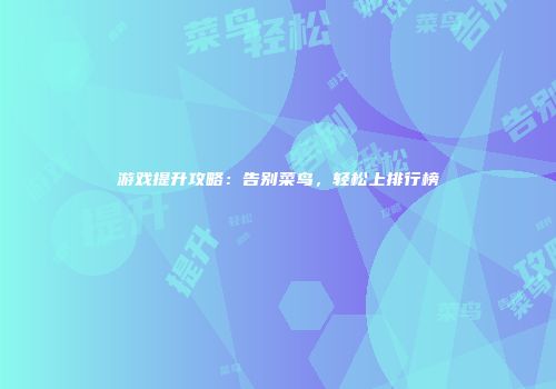 游戏提升攻略：告别菜鸟，轻松上排行榜