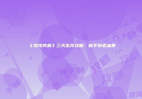 《混沌风暴》三天生存攻略：新手到老油条