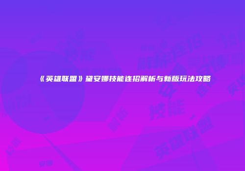《英雄联盟》黛安娜技能连招解析与新版玩法攻略