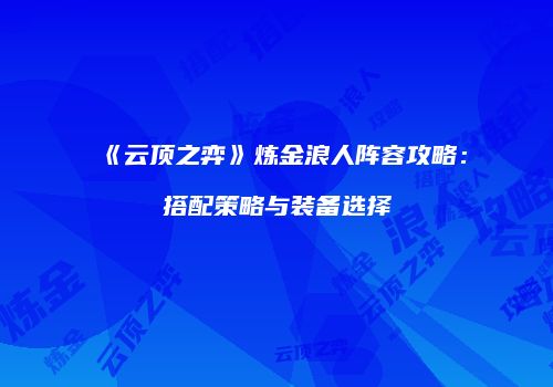 《云顶之弈》炼金浪人阵容攻略：搭配策略与装备选择
