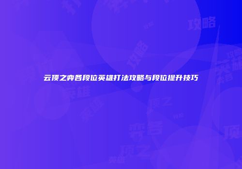 云顶之弈各段位英雄打法攻略与段位提升技巧