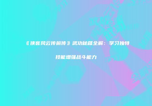 《侠客风云传前传》武功秘籍全解：学习独特技能增强战斗能力