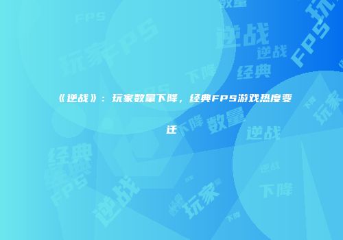 《逆战》：玩家数量下降，经典FPS游戏热度变迁