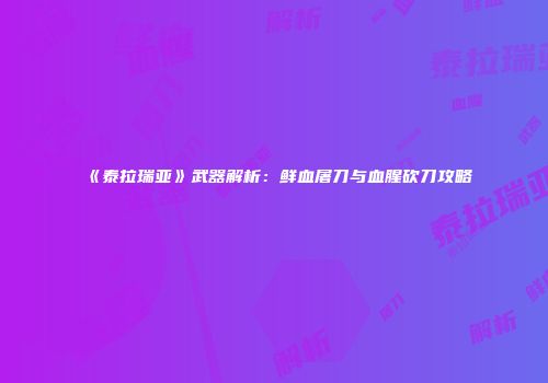 《泰拉瑞亚》武器解析：鲜血屠刀与血腥砍刀攻略