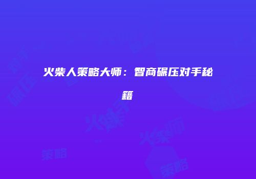 火柴人策略大师：智商碾压对手秘籍