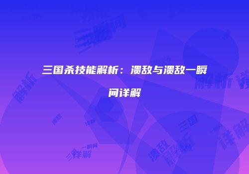 三国杀技能解析：溃敌与溃敌一瞬间详解