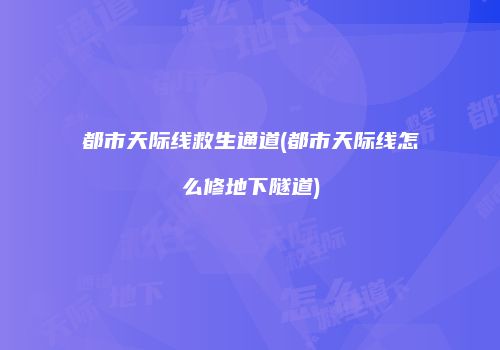 都市天际线救生通道(都市天际线怎么修地下隧道)