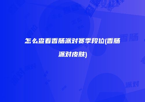 怎么查看香肠派对赛季段位(香肠派对皮肤)