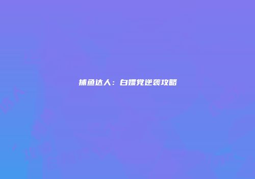 捕鱼达人：白嫖党逆袭攻略