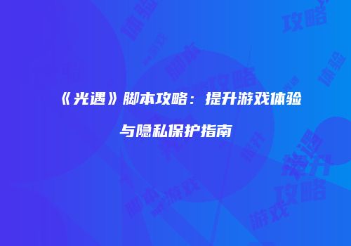 《光遇》脚本攻略：提升游戏体验与隐私保护指南