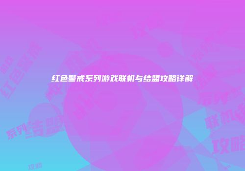 红色警戒系列游戏联机与结盟攻略详解