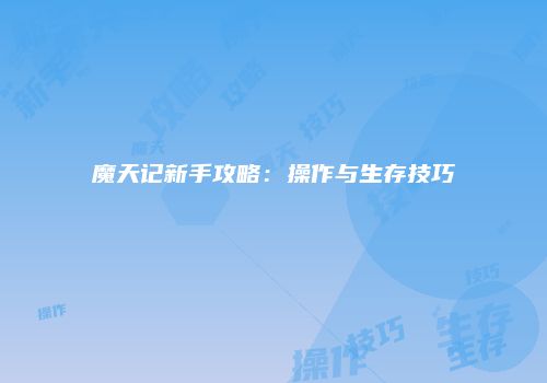 魔天记新手攻略：操作与生存技巧