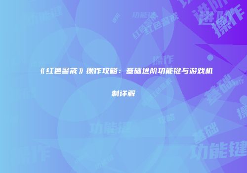 《红色警戒》操作攻略：基础进阶功能键与游戏机制详解