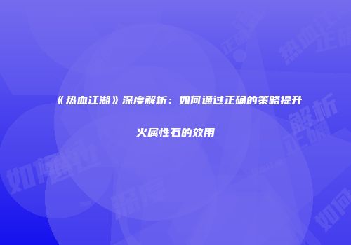 《热血江湖》深度解析：如何通过正确的策略提升火属性石的效用