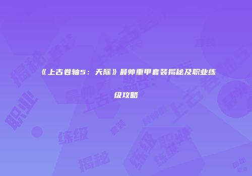 《上古卷轴5：天际》最帅重甲套装揭秘及职业练级攻略
