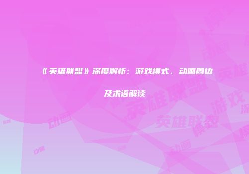 《英雄联盟》深度解析：游戏模式、动画周边及术语解读