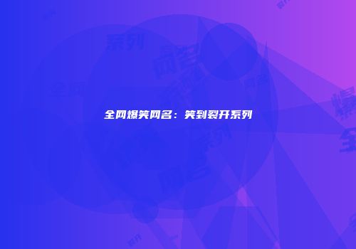 全网爆笑网名：笑到裂开系列