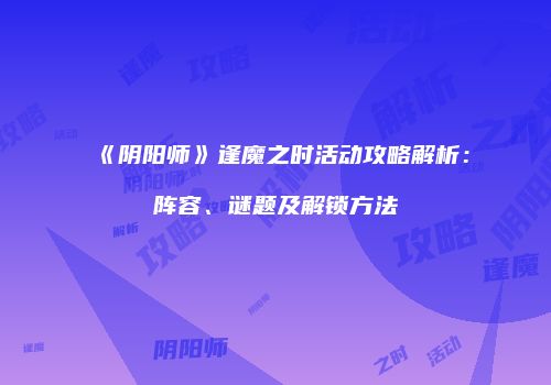 《阴阳师》逢魔之时活动攻略解析：阵容、谜题及解锁方法