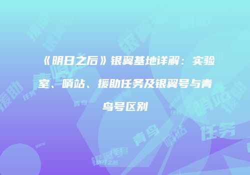 《明日之后》银翼基地详解：实验室、哨站、援助任务及银翼号与青鸟号区别