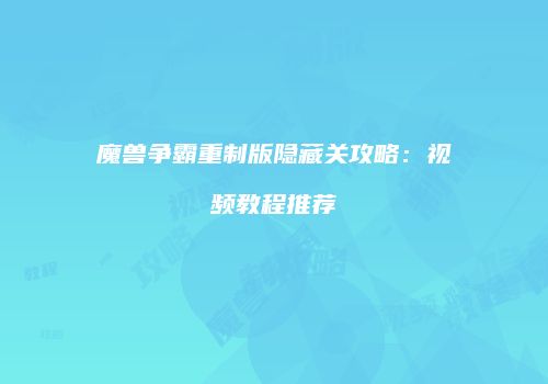 魔兽争霸重制版隐藏关攻略：视频教程推荐